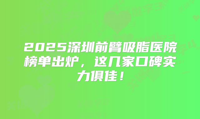 2025深圳前臂吸脂医院榜单出炉，这几家口碑实力俱佳！