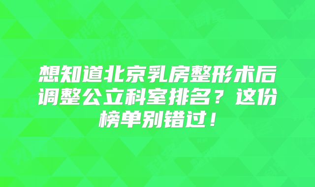 想知道北京乳房整形术后调整公立科室排名？这份榜单别错过！