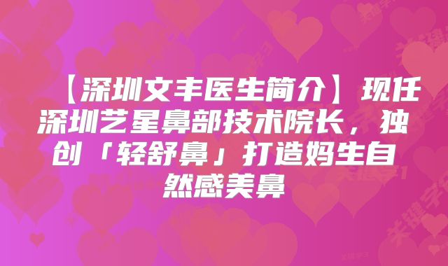【深圳文丰医生简介】现任深圳艺星鼻部技术院长，独创「轻舒鼻」打造妈生自然感美鼻