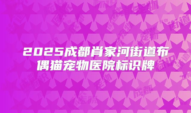 2025成都肖家河街道布偶猫宠物医院标识牌