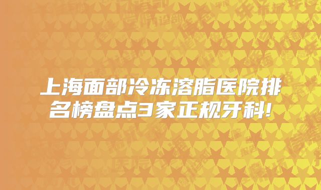 上海面部冷冻溶脂医院排名榜盘点3家正规牙科!