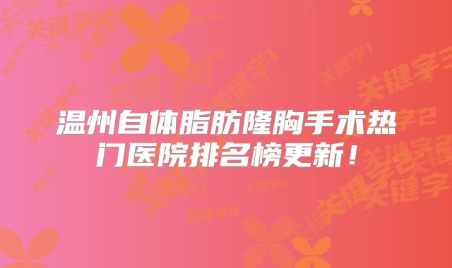 温州自体脂肪隆胸手术热门医院排名榜更新！
