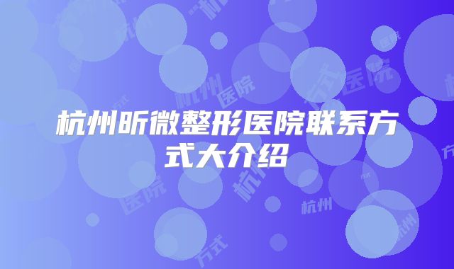 杭州昕微整形医院联系方式大介绍