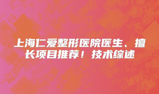 上海仁爱整形医院医生、擅长项目推荐！技术综述