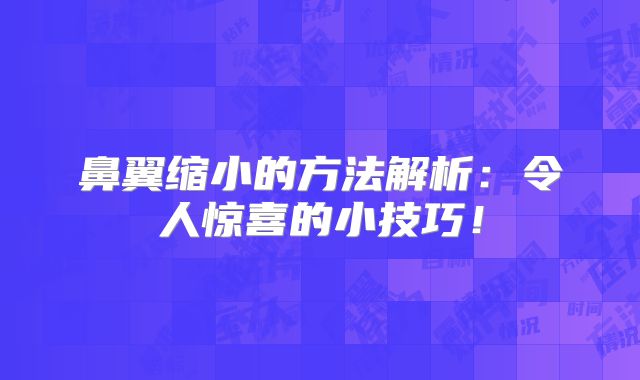 鼻翼缩小的方法解析：令人惊喜的小技巧！