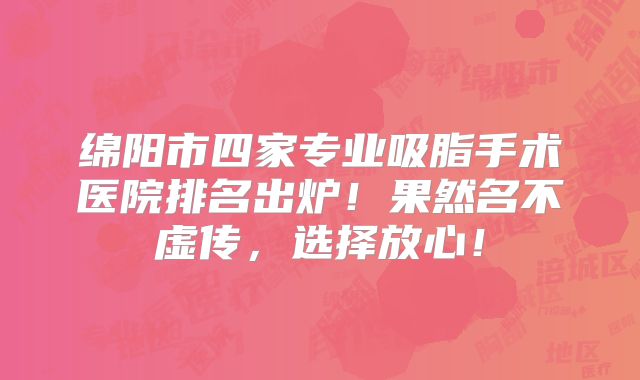绵阳市四家专业吸脂手术医院排名出炉！果然名不虚传，选择放心！
