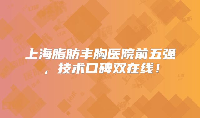 上海脂肪丰胸医院前五强，技术口碑双在线！