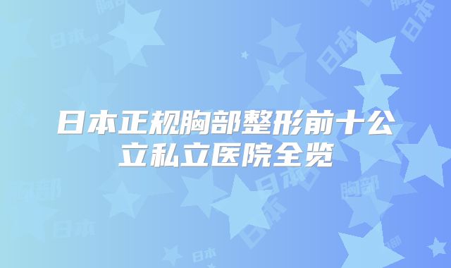 日本正规胸部整形前十公立私立医院全览