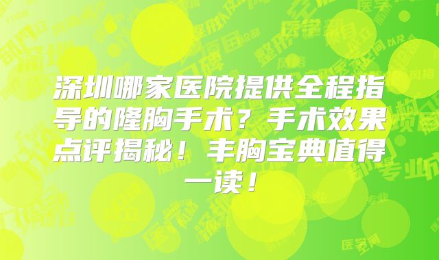 深圳哪家医院提供全程指导的隆胸手术？手术效果点评揭秘！丰胸宝典值得一读！