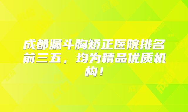 成都漏斗胸矫正医院排名前三五，均为精品优质机构！