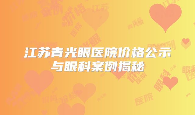 江苏青光眼医院价格公示与眼科案例揭秘