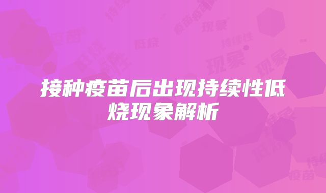 接种疫苗后出现持续性低烧现象解析