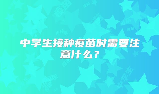 中学生接种疫苗时需要注意什么？
