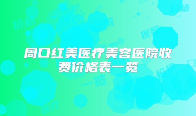 周口红美医疗美容医院收费价格表一览