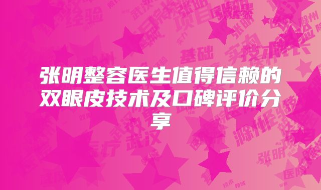 张明整容医生值得信赖的双眼皮技术及口碑评价分享