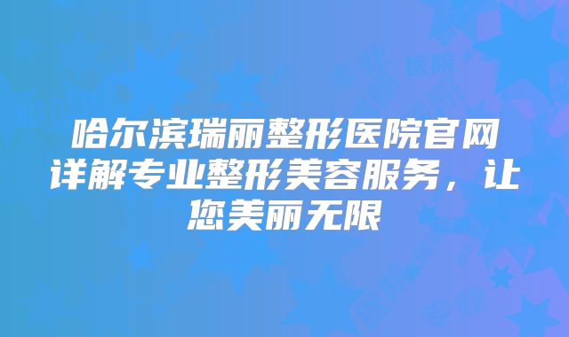 哈尔滨瑞丽整形医院官网详解专业整形美容服务，让您美丽无限