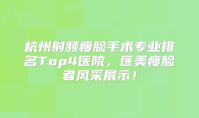 杭州射频瘦脸手术专业排名Top4医院，医美瘦脸者风采展示！