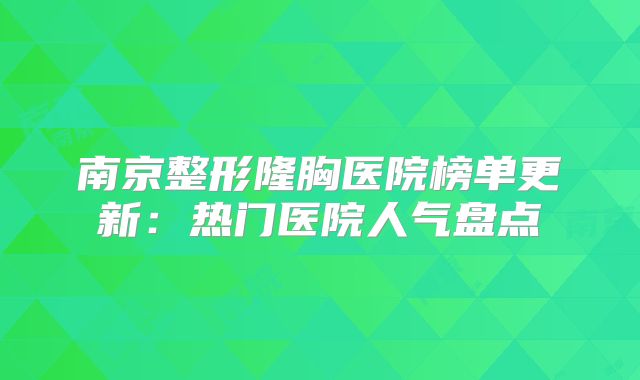 南京整形隆胸医院榜单更新：热门医院人气盘点