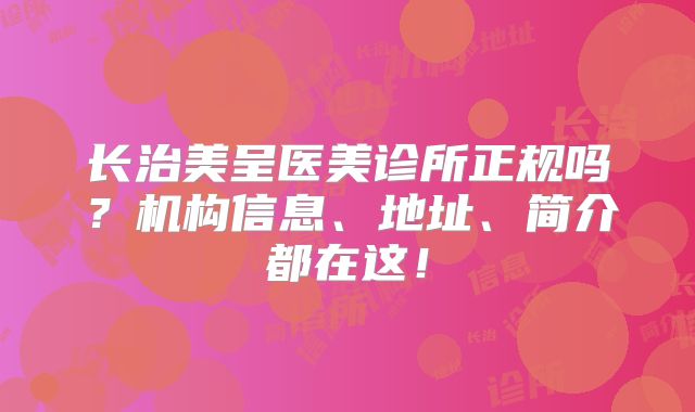 长治美呈医美诊所正规吗？机构信息、地址、简介都在这！