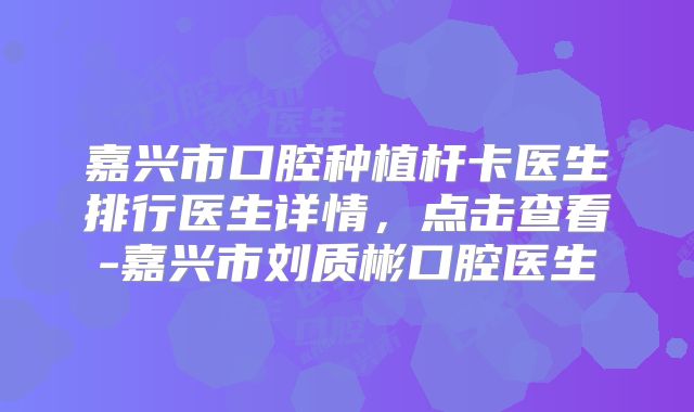 嘉兴市口腔种植杆卡医生排行医生详情，点击查看-嘉兴市刘质彬口腔医生