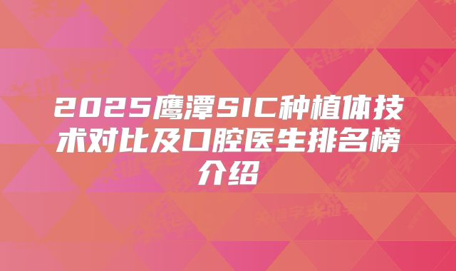 2025鹰潭SIC种植体技术对比及口腔医生排名榜介绍