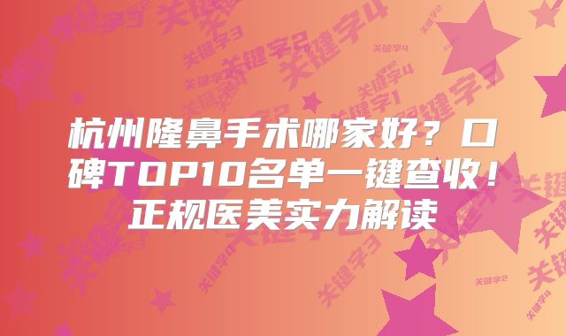杭州隆鼻手术哪家好？口碑TOP10名单一键查收！正规医美实力解读