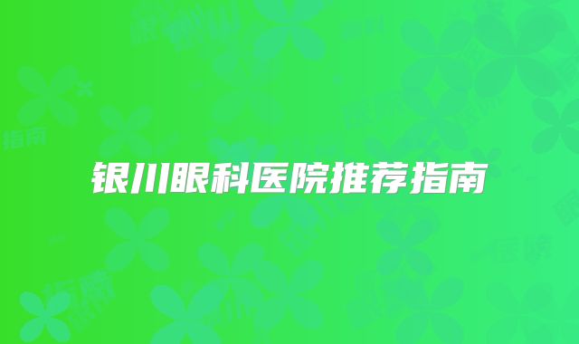 银川眼科医院推荐指南