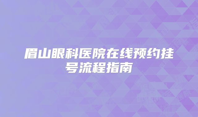 眉山眼科医院在线预约挂号流程指南