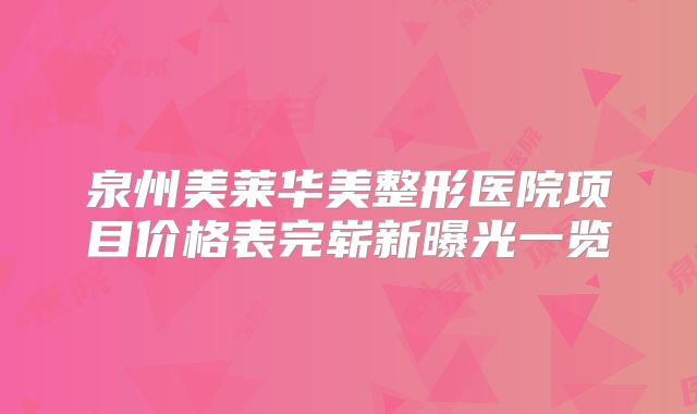 泉州美莱华美整形医院项目价格表完崭新曝光一览