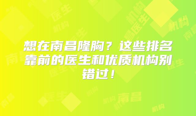 想在南昌隆胸？这些排名靠前的医生和优质机构别错过！