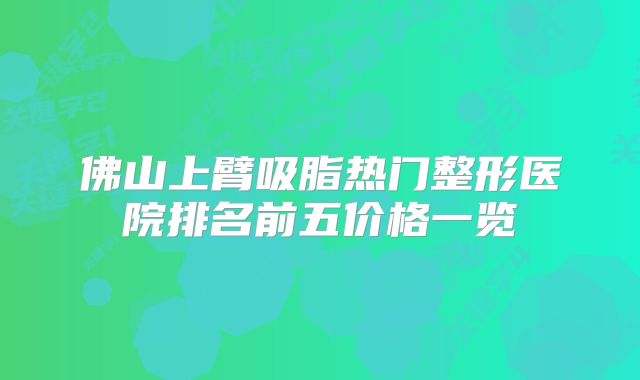 佛山上臂吸脂热门整形医院排名前五价格一览