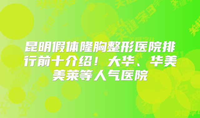 昆明假体隆胸整形医院排行前十介绍！大华、华美美莱等人气医院
