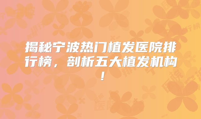 揭秘宁波热门植发医院排行榜，剖析五大植发机构！