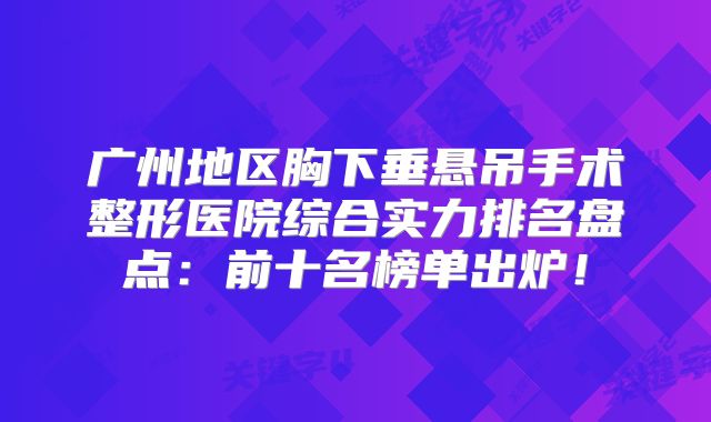 广州地区胸下垂悬吊手术整形医院综合实力排名盘点：前十名榜单出炉！