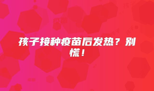 孩子接种疫苗后发热？别慌！