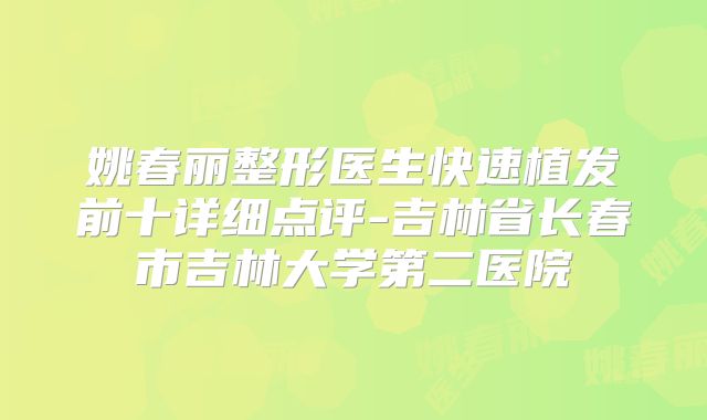 姚春丽整形医生快速植发前十详细点评-吉林省长春市吉林大学第二医院