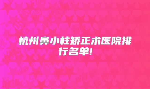 杭州鼻小柱矫正术医院排行名单!