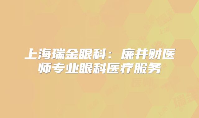 上海瑞金眼科：廉井财医师专业眼科医疗服务