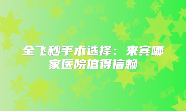 全飞秒手术选择：来宾哪家医院值得信赖