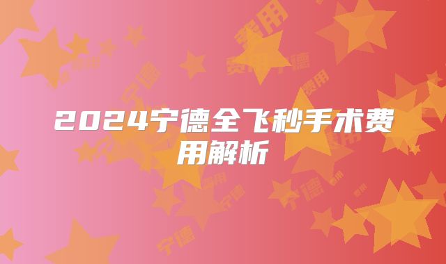 2024宁德全飞秒手术费用解析