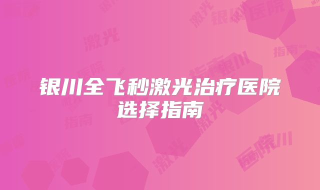 银川全飞秒激光治疗医院选择指南