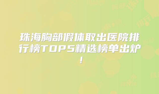 珠海胸部假体取出医院排行榜TOP5精选榜单出炉！