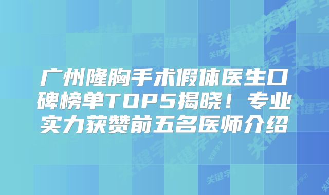 广州隆胸手术假体医生口碑榜单TOP5揭晓！专业实力获赞前五名医师介绍
