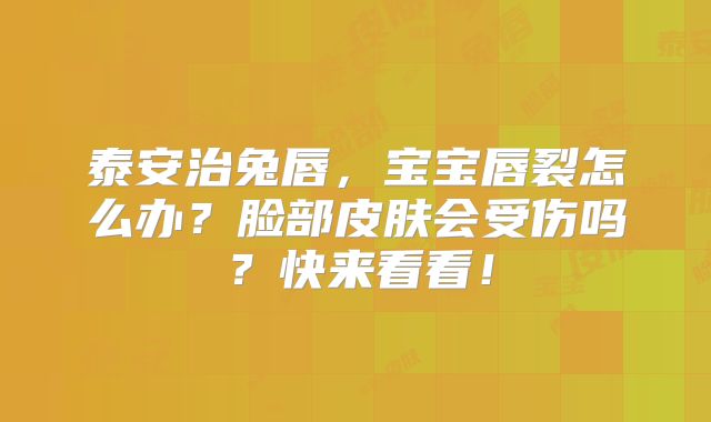 泰安治兔唇，宝宝唇裂怎么办？脸部皮肤会受伤吗？快来看看！
