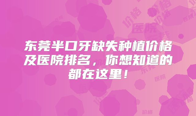 东莞半口牙缺失种植价格及医院排名，你想知道的都在这里！