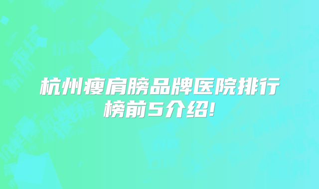 杭州瘦肩膀品牌医院排行榜前5介绍!