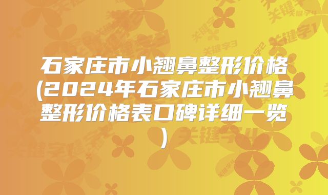 石家庄市小翘鼻整形价格(2024年石家庄市小翘鼻整形价格表口碑详细一览)