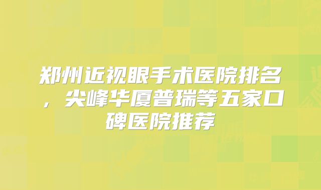 郑州近视眼手术医院排名，尖峰华厦普瑞等五家口碑医院推荐