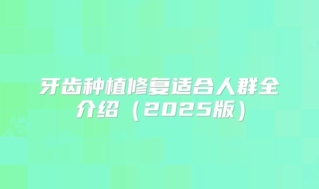 牙齿种植修复适合人群全介绍（2025版）