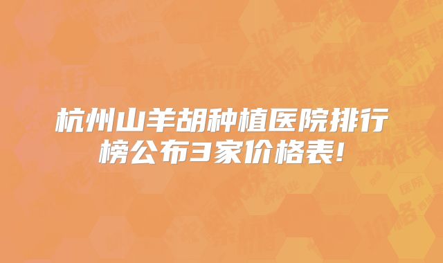 杭州山羊胡种植医院排行榜公布3家价格表!